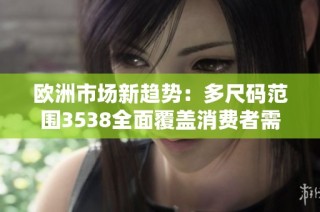 欧洲市场新趋势：多尺码范围3538全面覆盖消费者需求