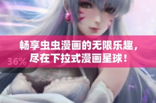 畅享虫虫漫画的无限乐趣，尽在下拉式漫画星球！