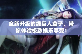 全新升级的绿巨人盒子，带你体验极致娱乐享受！