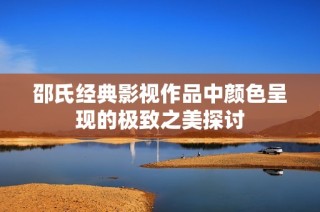 邵氏经典影视作品中颜色呈现的极致之美探讨