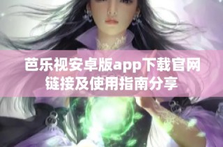 芭乐视安卓版app下载官网链接及使用指南分享