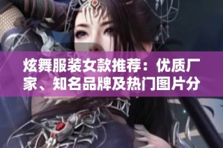 炫舞服装女款推荐：优质厂家、知名品牌及热门图片分享