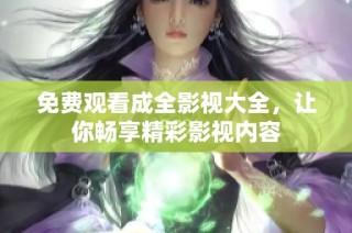 免费观看成全影视大全，让你畅享精彩影视内容