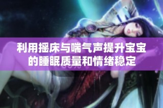 利用摇床与喘气声提升宝宝的睡眠质量和情绪稳定