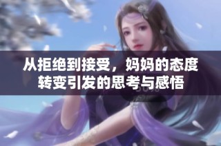 从拒绝到接受，妈妈的态度转变引发的思考与感悟