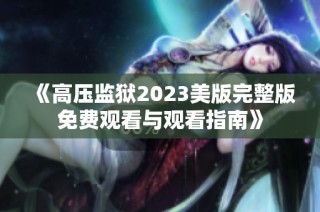 《高压监狱2023美版完整版免费观看与观看指南》