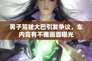 男子驾驶大巴引发争议，车内竟有不雅画面曝光