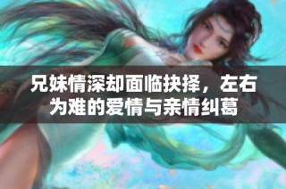 兄妹情深却面临抉择，左右为难的爱情与亲情纠葛