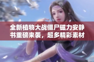 全新植物大战僵尸磁力安静书重磅来袭，超多精彩素材助力儿童成长！