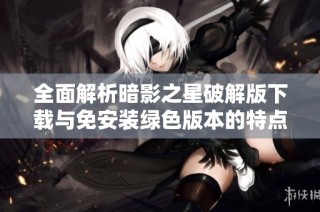 全面解析暗影之星破解版下载与免安装绿色版本的特点与优势