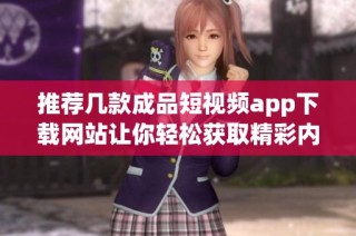 推荐几款成品短视频app下载网站让你轻松获取精彩内容