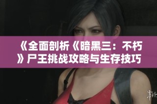 《全面剖析《暗黑三：不朽》尸王挑战攻略与生存技巧》