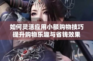 如何灵活应用小额购物技巧提升购物乐趣与省钱效果