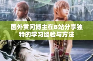国外黄冈博主在B站分享独特的学习经验与方法