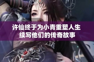 许仙终于为小青重塑人生 续写他们的传奇故事