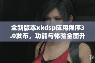 全新版本xkdsp应用程序3.0发布，功能与体验全面升级