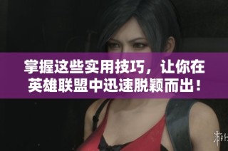 掌握这些实用技巧，让你在英雄联盟中迅速脱颖而出！