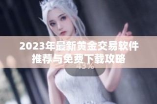 2023年最新黄金交易软件推荐与免费下载攻略