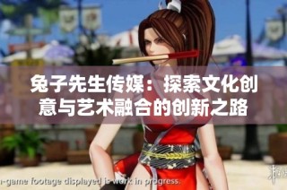 兔子先生传媒：探索文化创意与艺术融合的创新之路