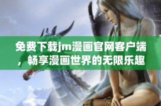 免费下载jm漫画官网客户端，畅享漫画世界的无限乐趣