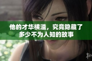 他的才华横溢，究竟隐藏了多少不为人知的故事