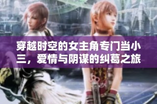 穿越时空的女主角专门当小三，爱情与阴谋的纠葛之旅