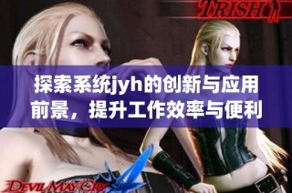 探索系统jyh的创新与应用前景，提升工作效率与便利性