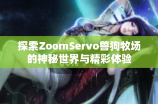 探索ZoomServo兽狗牧场的神秘世界与精彩体验