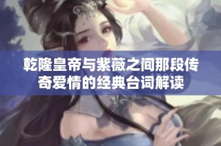 乾隆皇帝与紫薇之间那段传奇爱情的经典台词解读