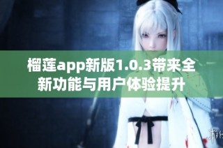 榴莲app新版1.0.3带来全新功能与用户体验提升