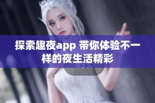 探索趣夜app 带你体验不一样的夜生活精彩