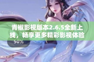 青椒影视版本2.6.5全新上线，畅享更多精彩影视体验