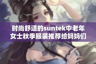 时尚舒适的suntek中老年女士秋季服装推荐给妈妈们