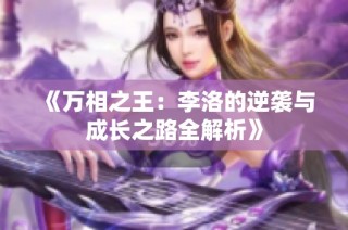 《万相之王：李洛的逆袭与成长之路全解析》