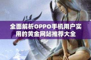 全面解析OPPO手机用户实用的黄金网站推荐大全