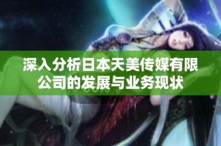 深入分析日本天美传媒有限公司的发展与业务现状