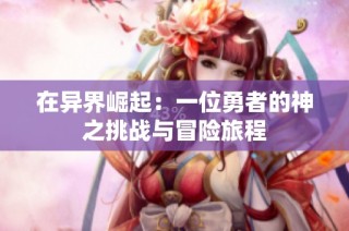 在异界崛起：一位勇者的神之挑战与冒险旅程
