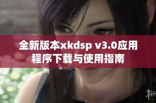 全新版本xkdsp v3.0应用程序下载与使用指南