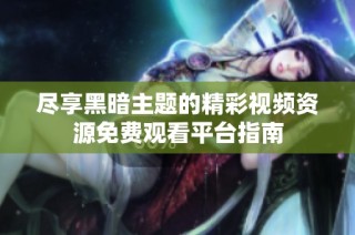 尽享黑暗主题的精彩视频资源免费观看平台指南
