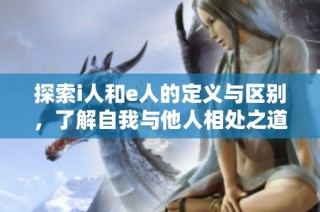 探索i人和e人的定义与区别，了解自我与他人相处之道