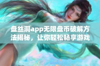 盘丝洞app无限盘币破解方法揭秘，让你轻松畅享游戏乐趣