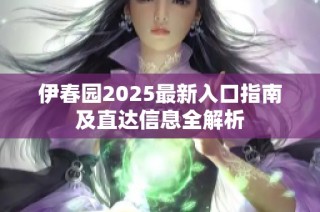 伊春园2025最新入口指南及直达信息全解析