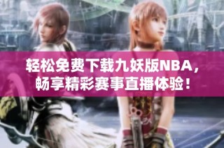 轻松免费下载九妖版NBA，畅享精彩赛事直播体验！
