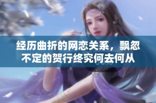 经历曲折的网恋关系，飘忽不定的贺行终究何去何从