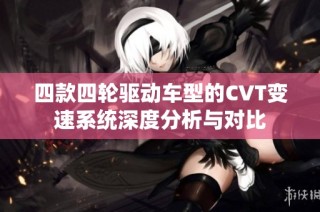 四款四轮驱动车型的CVT变速系统深度分析与对比