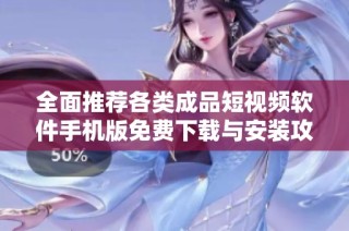 全面推荐各类成品短视频软件手机版免费下载与安装攻略