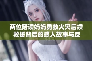 两位陪读妈妈勇救火灾后续 救援背后的感人故事与反思