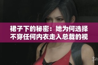 裙子下的秘密：她为何选择不穿任何内衣走入总裁的视野