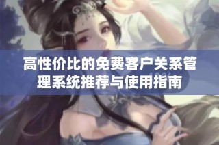 高性价比的免费客户关系管理系统推荐与使用指南