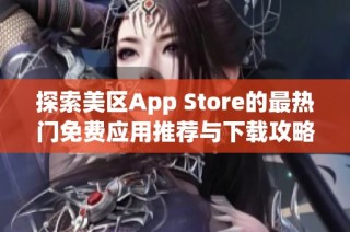 探索美区App Store的最热门免费应用推荐与下载攻略